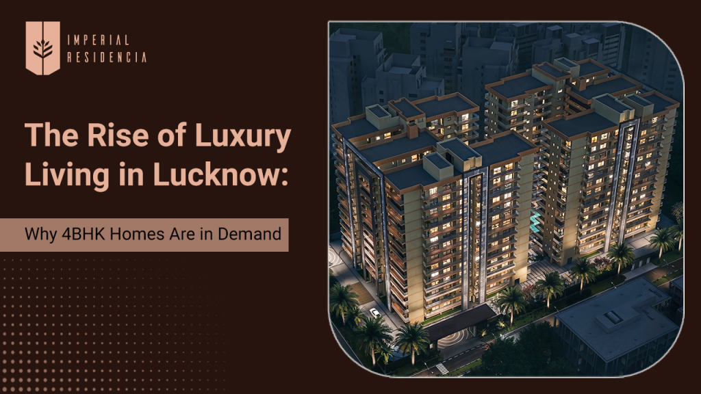 The Rise of Luxury Living in Lucknow Why 4BHK Homes Are in Demand