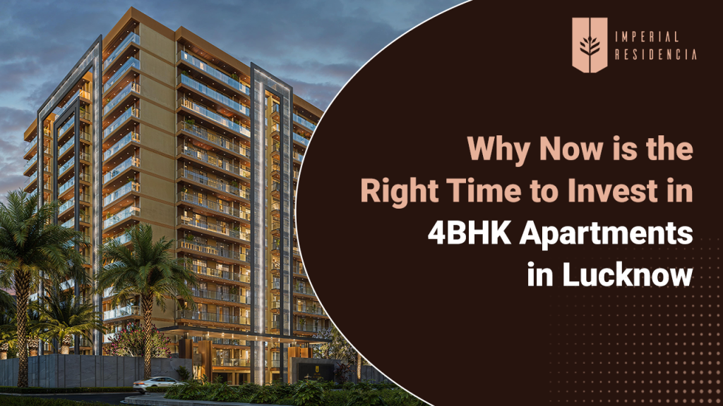 Why Now is the Right Time to Invest in 4BHK Apartments in Lucknow