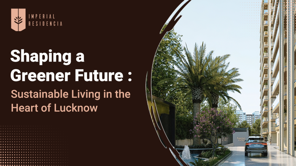 Shaping a Greener Future Sustainable Living in the Heart of Lucknow