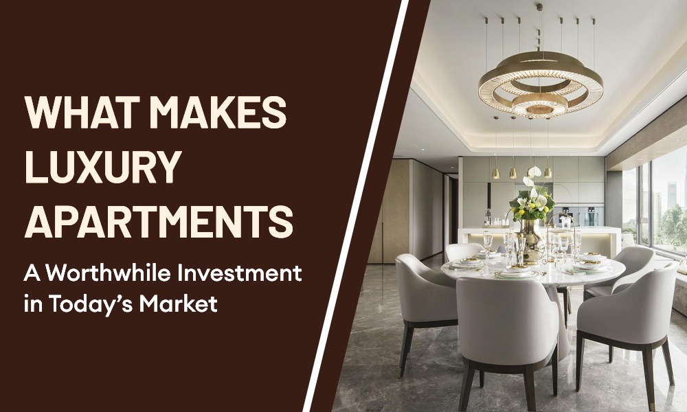 What Makes Luxury Apartments a Worthwhile Investment in today’s Market