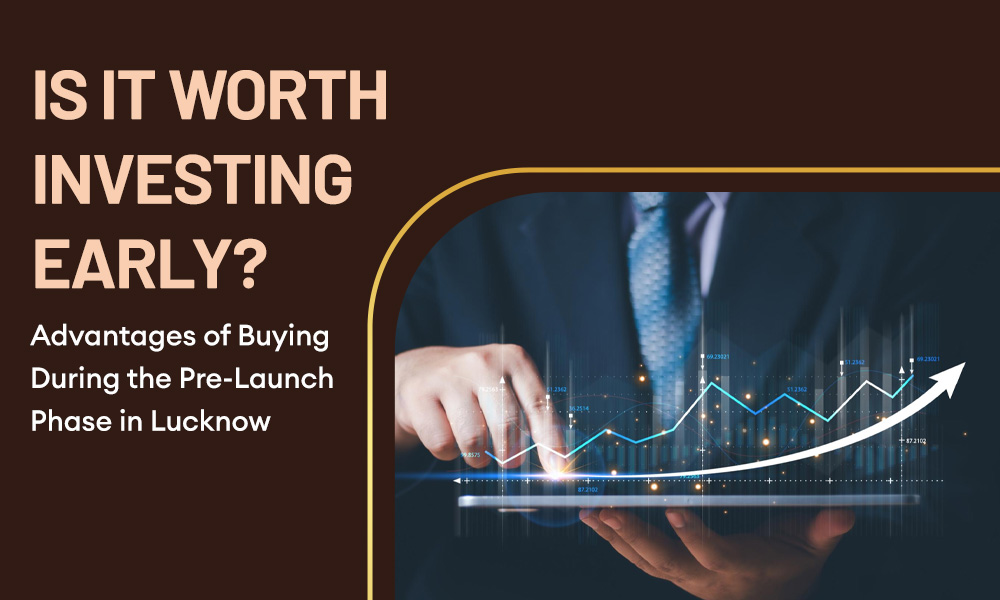 Is It Worth Investing Early Advantages of Buying During the Pre-Launch Phase in Lucknow