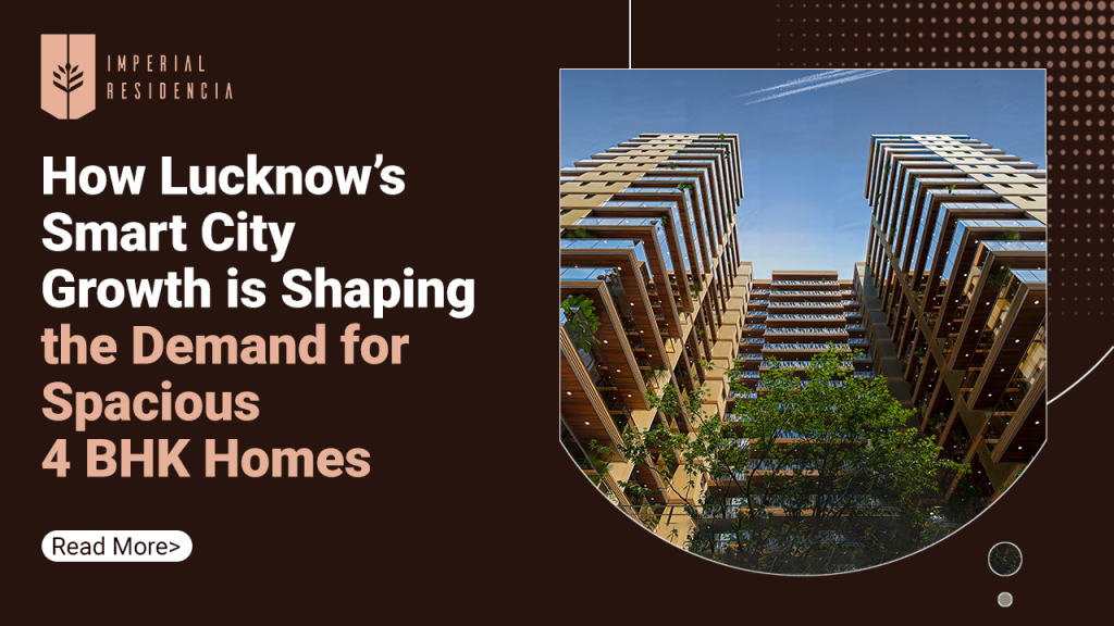 How Lucknow’s Smart City Growth is shaping the Demand for Spacious 4 BHK Homes