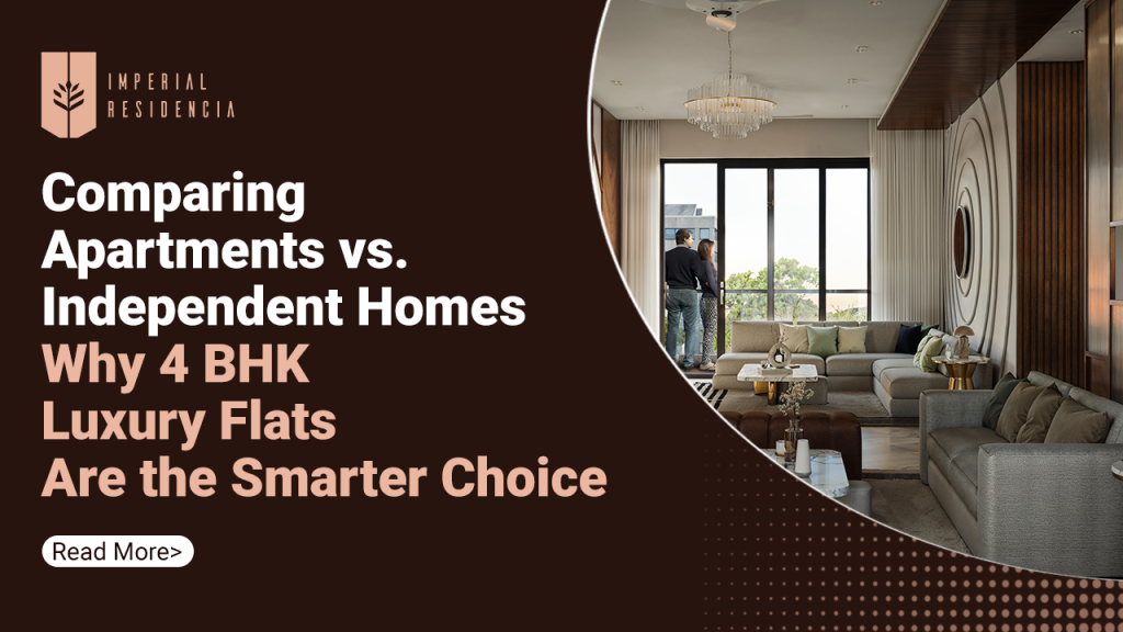 Comparing Apartments vs. Independent Homes Why 4 BHK Luxury Flats Are the Smarter Choice