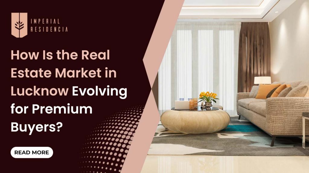 How Is the Real Estate Market in Lucknow Evolving for Premium Buyers