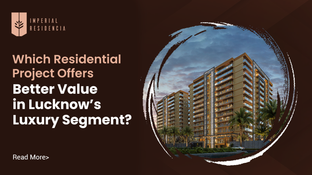 Which Residential Project Offers Better Value in Lucknow’s Luxury Segment