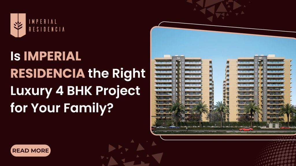 Is Imperial Residencia the Right Luxury 4 BHK Project for Your Family?