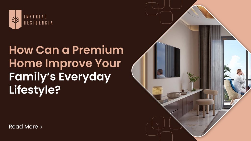 How Can a Premium Home Improve Your Family’s Everyday Lifestyle